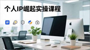 个人IP崛起实操课程,IP思维塑造+赛道精准调研+账号高变现搭建+内容创作-识享社