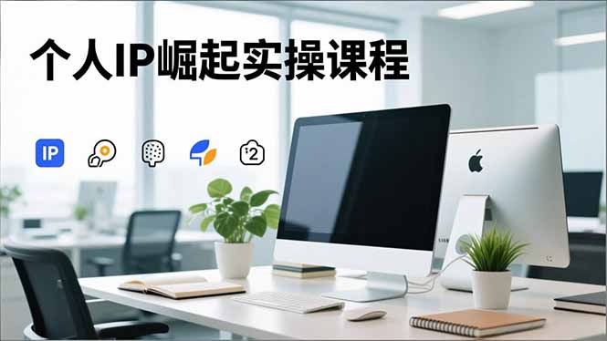 个人IP崛起实操课程,IP思维塑造+赛道精准调研+账号高变现搭建+内容创作-识享社