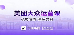美团大众运营课:业绩增长飞轮/投流推广/排名规则/破局瓶颈/新店复制打爆-识享社