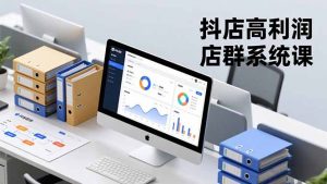 抖店高利润店群系统课，店群搭建、选品策略、运营管控，构建标准体系，矩阵月入20万+-识享社