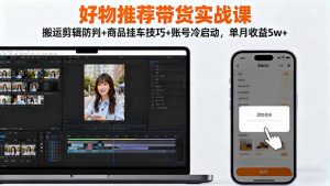 好物推荐带货实战课：搬运剪辑防判+商品挂车技巧+账号冷启动，单月收益5w+-识享社