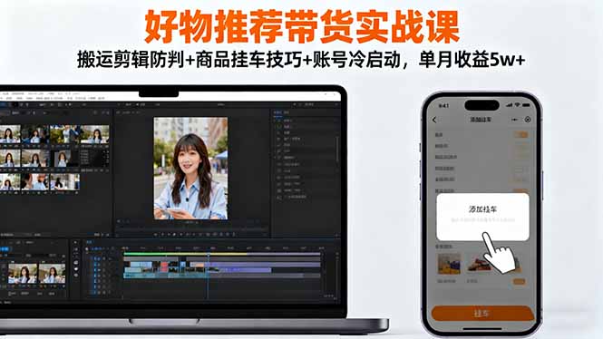 好物推荐带货实战课：搬运剪辑防判+商品挂车技巧+账号冷启动，单月收益5w+-识享社