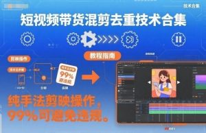短视频带货混剪去重技术合集,纯手法剪映操作,99%可避免违规-识享社