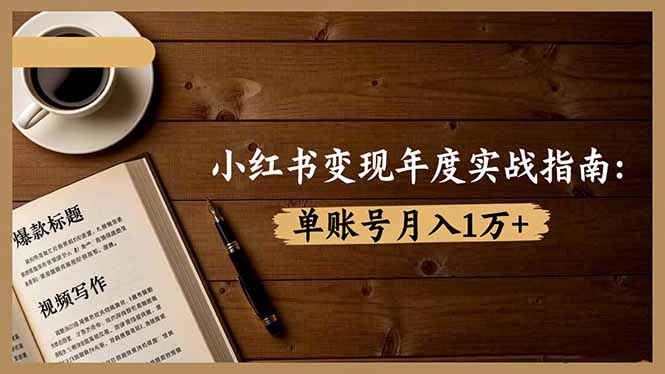 小红书变现年度实战指南：7大变现方式/爆款标题/视频写作，单账号月入1万+-识享社