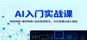 AI入门实战课:神经网络+卷积网络+目标检测算法,30天掌握AI核心基础-识享社
