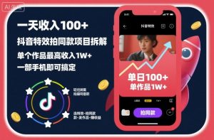 一天收入100+，抖音特效拍同款项目拆解，单个作品最高收入1W+，一部手机即可搞定-识享社