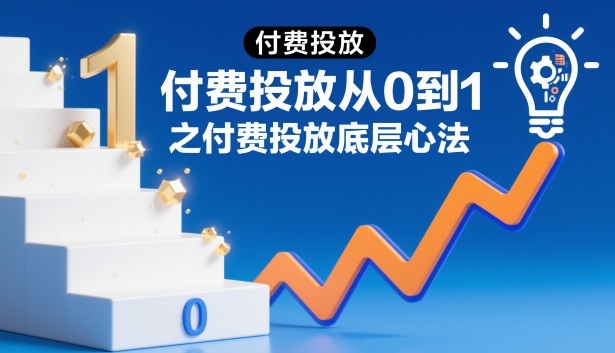 付费投放从0到1之付费投放底层心法-识享社