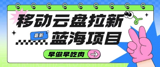 移动云盘拉新,最新蓝海项目,早做早吃肉,超高拉新比例-识享社