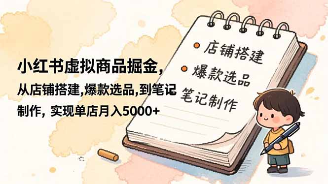 小红书虚拟商品掘金，从店铺搭建,爆款选品,到笔记制作，实现单店月入5000+-识享社