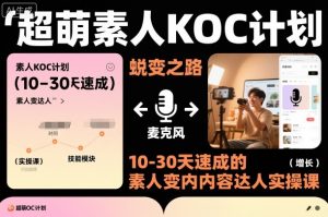 超萌素人KOC计划,10-30天速成的素人变内容达人实操课,适合想做短剧小说推文电商推广的素人入局-识享社