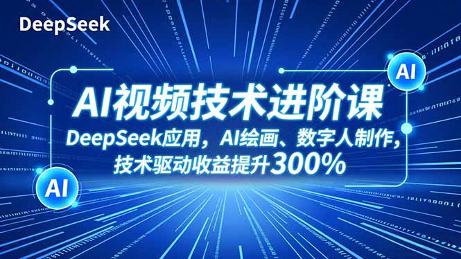 AI视频技术进阶课，DeepSeek应用、AI绘画、数字人制作，技术驱动收益提升300%-识享社