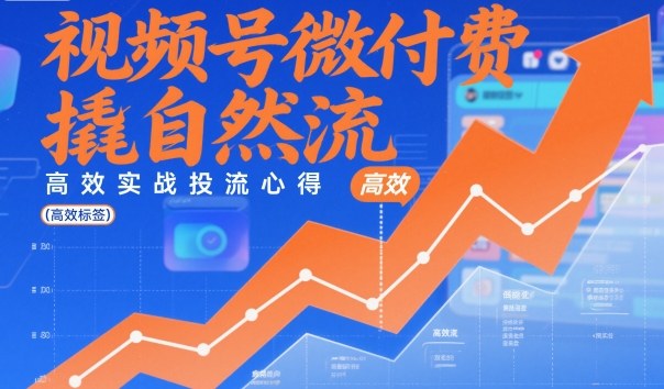 视频号微付费撬自然流,高效实战投流心得-识享社