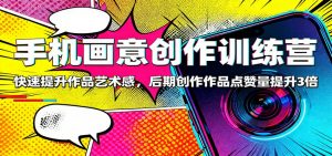 手机画意创作训练营：快速提升作品艺术感，后期创作作品点赞量提升3倍-识享社