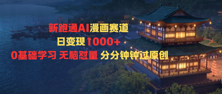 新跑通AI漫画赛道日变现1k+0基础学习无脑怼量分分钟钟过原创-识享社