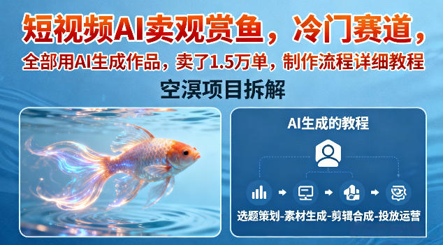 短视频AI卖观赏鱼，冷门赛道，全部用AI生成作品，卖了1.5W单，制作流程详细教程-识享社