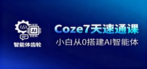 Coze7天速通课,小白从0搭建AI智能体+短视频工作流-识享社