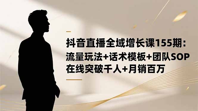 抖音直播全域增长课155期：流量玩法+话术模板+团队SOP，在线突破千人+…-识享社
