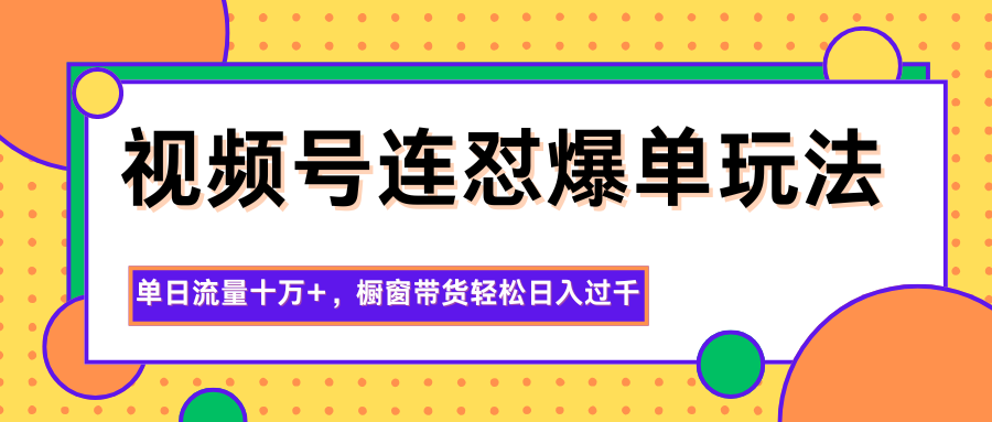 视频号连怼爆单玩法，单日流量十万+，橱窗带货轻松日入过千-识享社
