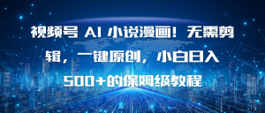 视频号 AI 小说漫画！无需剪辑，一键原创，小白日入500+的保姆级教程-识享社