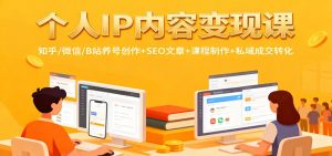 个人IP内容变现课:知乎/微信/B站养号创作+SEO文章+课程制作+私域成交转化-识享社