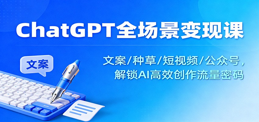 图片[1]-ChatGPT全场景变现课：文案/种草/短视频/公众号，解锁AI高效创作流量密码-识享社