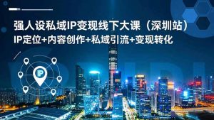 强人设私域IP变现线下大课(深圳站-识享社