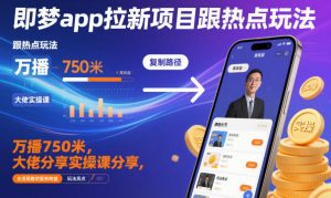 即梦app拉新项目跟热点玩法，万播750米，大佬分享实操课分享，全流程教你复制收益-识享社