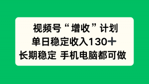 视频号“增收”计划,单日稳定收入130十,长期稳定 手机电脑都可做!-识享社