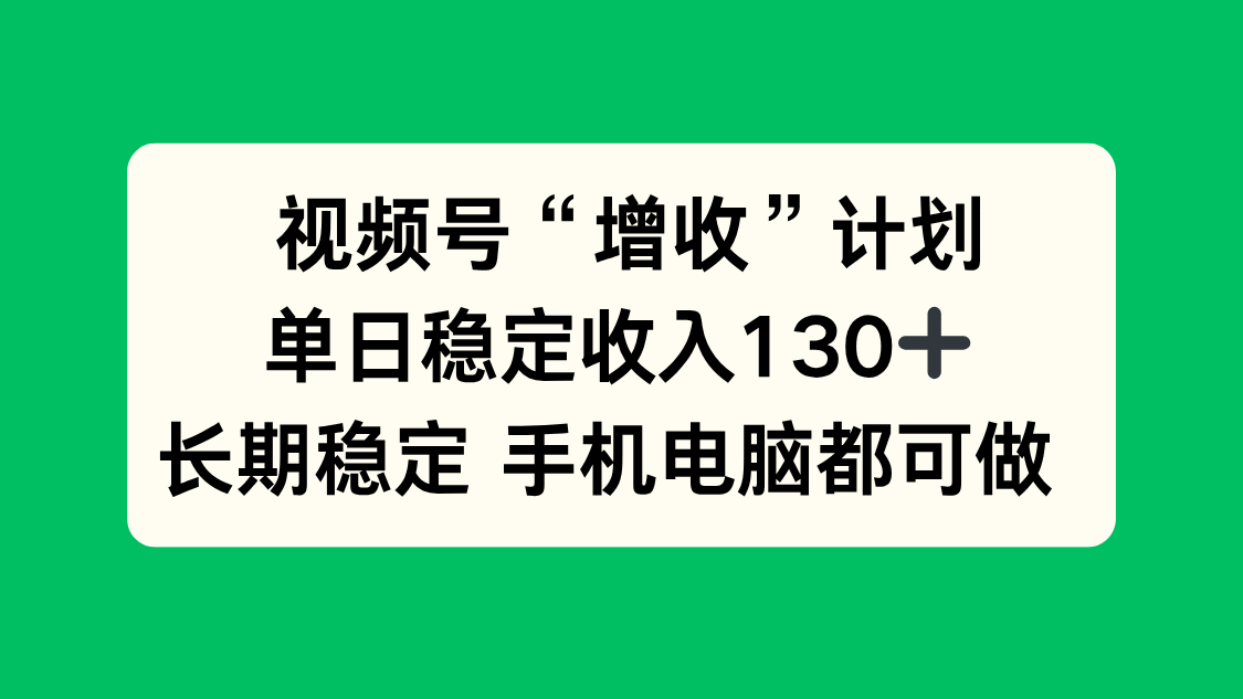 视频号“增收”计划，单日稳定收入130十，长期稳定 手机电脑都可做！-识享社