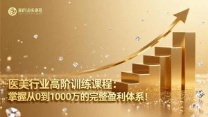 医美行业高阶训练课程:掌握从0到1000万的完整盈利体系!-识享社