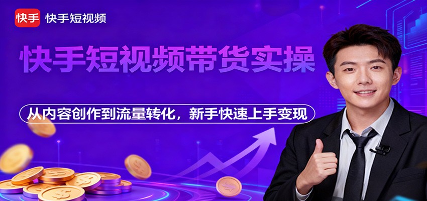 快手短视频带货实操，从内容创作到流量转化，新手快速上手变现-识享社