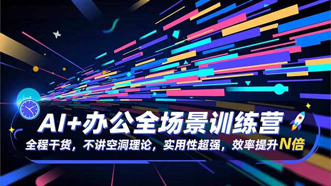 AI+办公全场景训练营:全程干货,不讲空洞理论,实用性超强,效率提升N倍-识享社