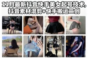 11月最新抖音快手美女起号技术，抖音素材混剪+快手搬运二创-识享社