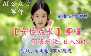 AI写作【女性成长】赛道内容邪修玩法,日入5张+,直播落地实操讲解-识享社