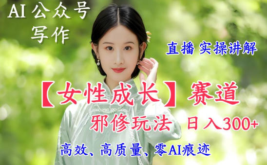 AI写作【女性成长】赛道内容邪修玩法,日入5张+,直播落地实操讲解-识享社