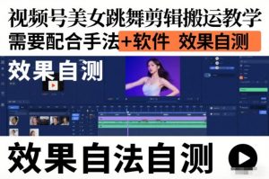 视频号美女跳舞剪辑搬运教学，需要配合手法+软件，效果自测-识享社
