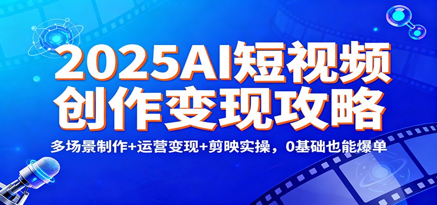 图片[1]-2025AI短视频创作变现攻略：多场景制作+运营变现+剪映实操，0 基础也能爆单-识享社