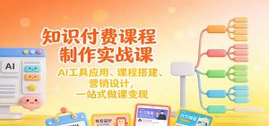 知识付费课程制作实战课:AI工具应用 、课程搭建、营销设计,一站式做课变现-识享社