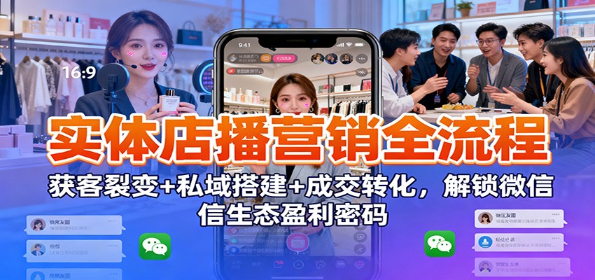 实体店播营销全流程：获客裂变+私域搭建+成交转化，解锁微信生态盈利密码-识享社