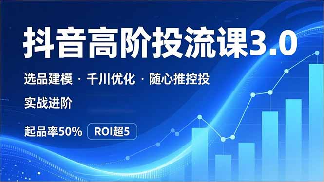 抖音带货高阶投流3.0课,选品建模、千川优化、随心推控投,实战进阶,实现起品率50%,ROI超5-识享社
