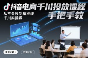 抖音电商千川投放课程,从不会投到精准爆,千川实操课,手把手教-识享社