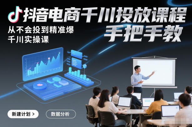 抖音电商千川投放课程,从不会投到精准爆,千川实操课,手把手教-识享社