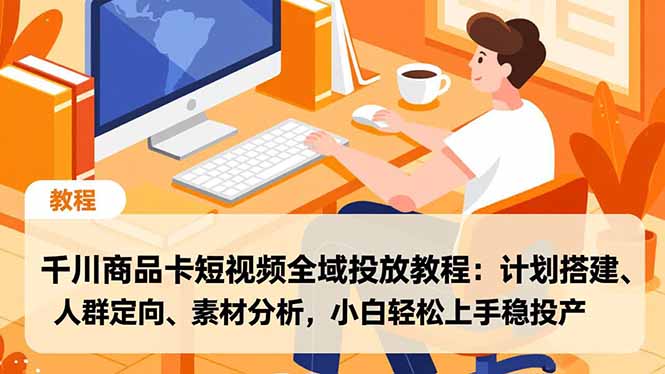 千川商品卡短视频全域投放教程:计划搭建、人群定向、素材分析,小白轻松上手稳投产-识享社