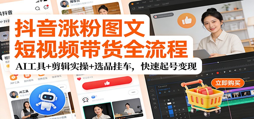抖音涨粉图文短视频带货全流程,AI工具+剪辑实操+选品挂车,快速起号变现-识享社