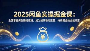 2025闲鱼实操掘金课:全面掌握闲鱼賺钱逻辑,成为能够稳定运营、持续掘金的全能玩家-识享社