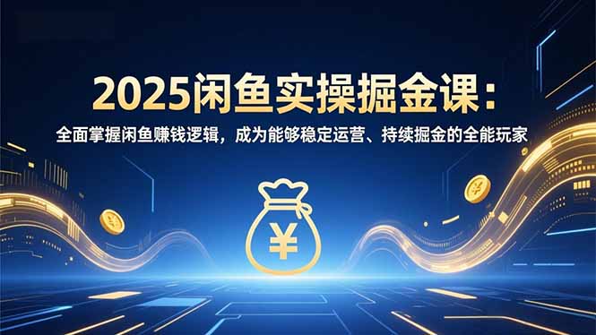 2025闲鱼实操掘金课:全面掌握闲鱼賺钱逻辑,成为能够稳定运营、持续掘金的全能玩家-识享社