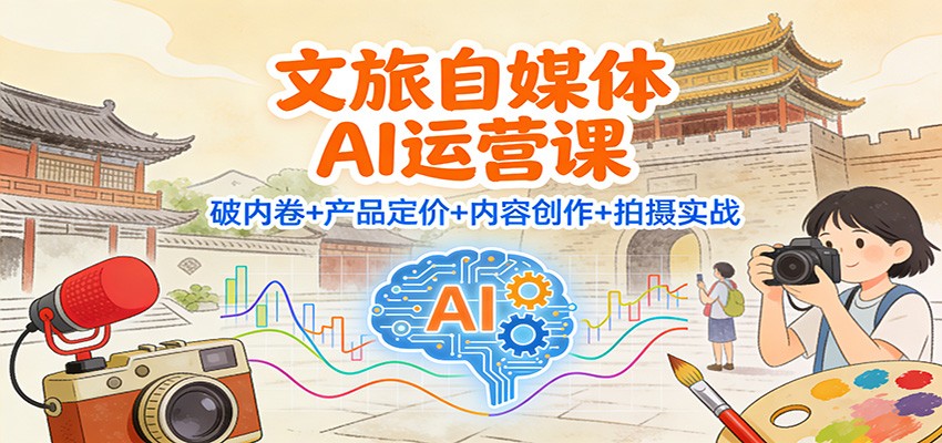 文旅自媒体AI运营课：破内卷+产品定价+内容创作+拍摄实战-识享社