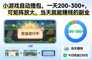 小游戏自动撸包,一天200-300+,可矩阵放大,当天就能賺钱的副业【揭秘】-识享社