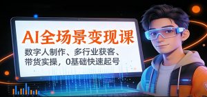 AI全场景变现课:数字人制作、多行业获客、带货实操,0基础快速起号-识享社