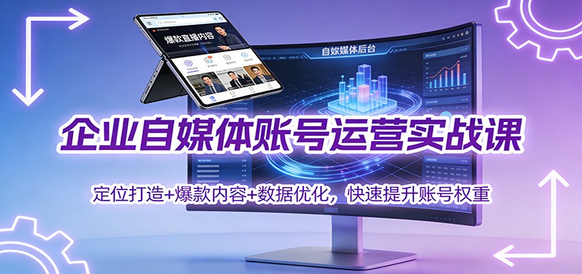企业自媒体账号运营实战课:定位打造+ 爆款内容+数据优化,快速提升账号权重-识享社